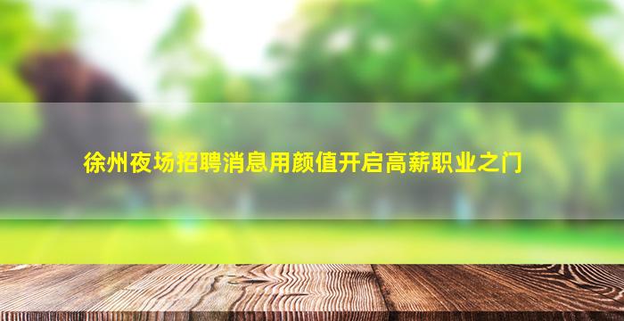 徐州夜场招聘消息用颜值开启高薪职业之门