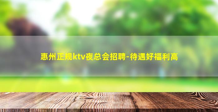 惠州正规ktv夜总会招聘-待遇好福利高